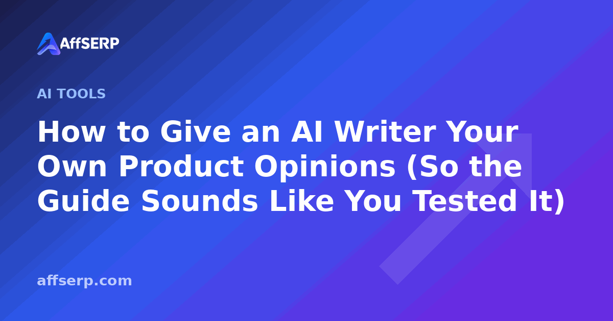 How to Give an AI Writer Your Own Product Opinions (So the Guide Sounds Like You Tested It)