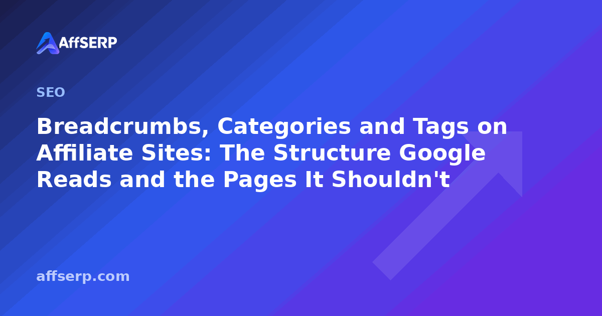 Breadcrumbs, Categories and Tags on Affiliate Sites: The Structure Google Reads and the Pages It Shouldn't