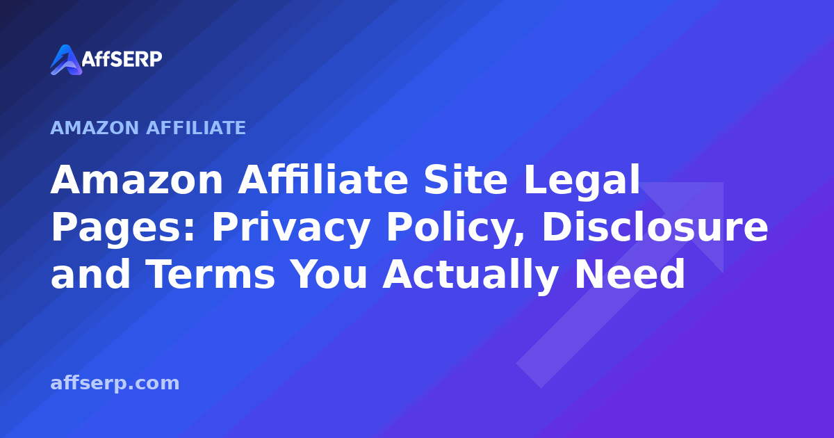 Amazon Affiliate Site Legal Pages: Privacy Policy, Disclosure and Terms You Actually Need