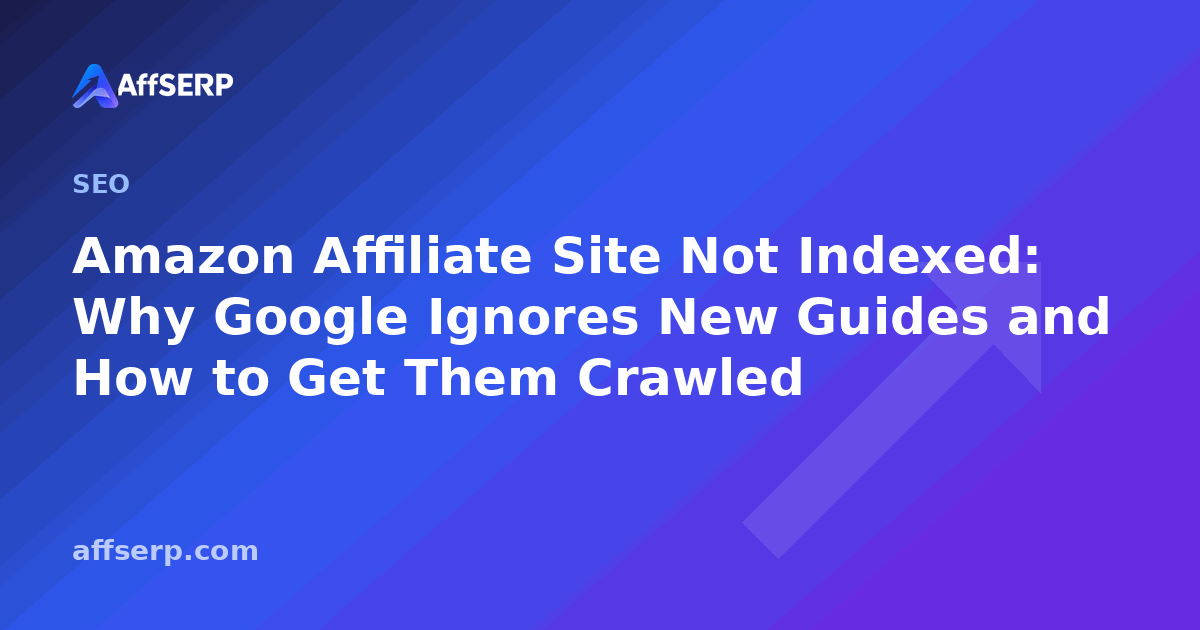 Amazon Affiliate Site Not Indexed: Why Google Ignores New Guides and How to Get Them Crawled