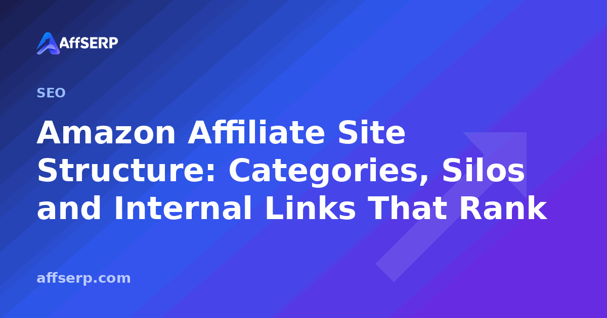 Amazon Affiliate Site Structure: Categories, Silos and Internal Links That Rank