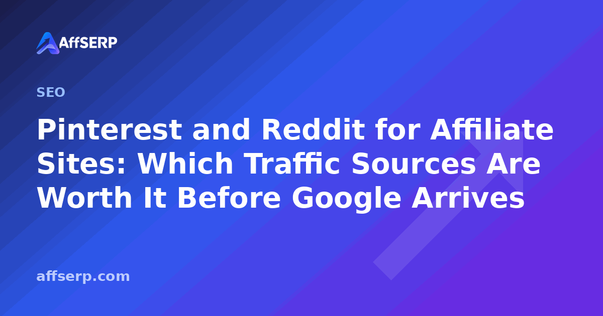 Pinterest and Reddit for Affiliate Sites: Which Traffic Sources Are Worth It Before Google Arrives