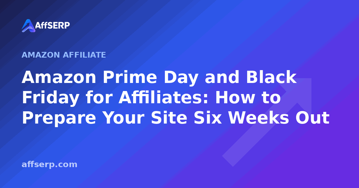 Amazon Prime Day and Black Friday for Affiliates: How to Prepare Your Site Six Weeks Out