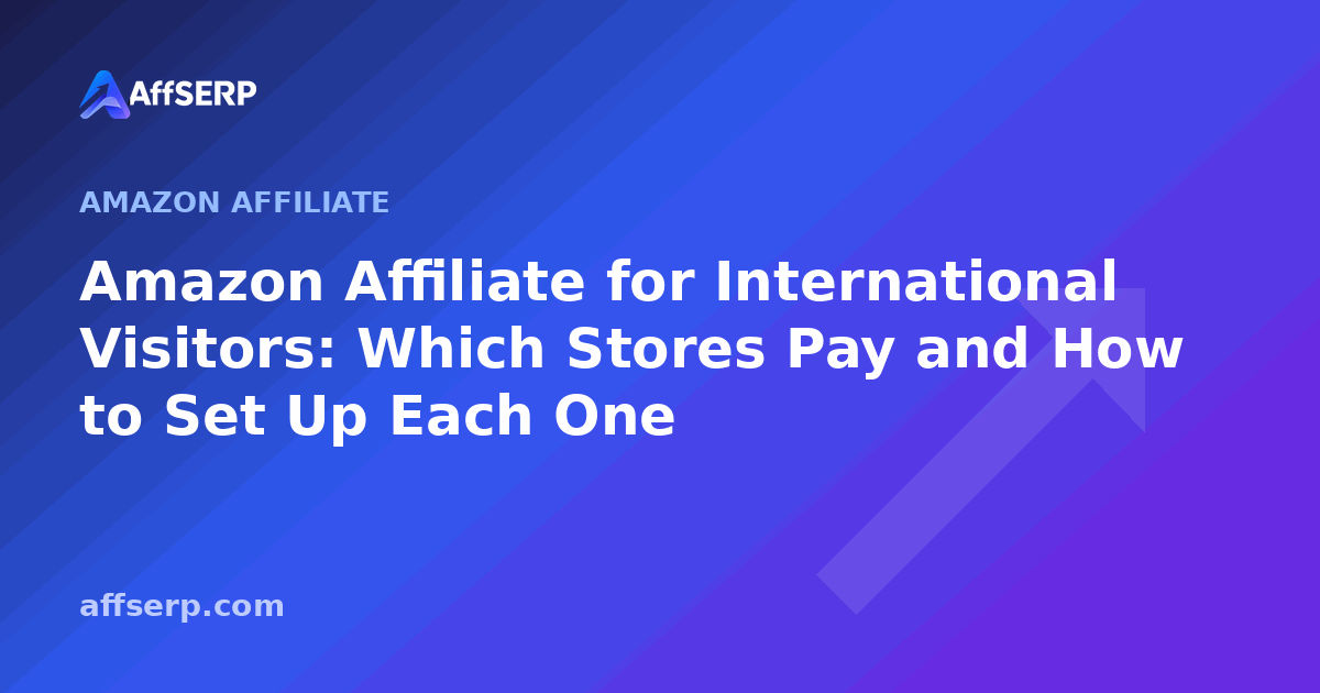 Amazon Affiliate for International Visitors: Which Stores Pay and How to Set Up Each One