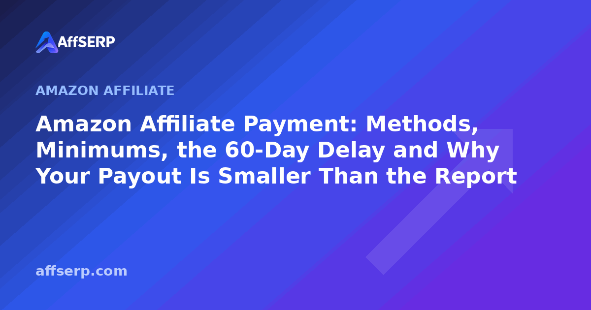Amazon Affiliate Payment: Methods, Minimums, the 60-Day Delay and Why Your Payout Is Smaller Than the Report