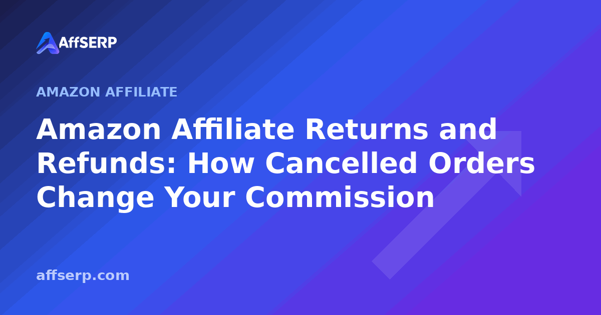 Amazon Affiliate Returns and Refunds: How Cancelled Orders Change Your Commission