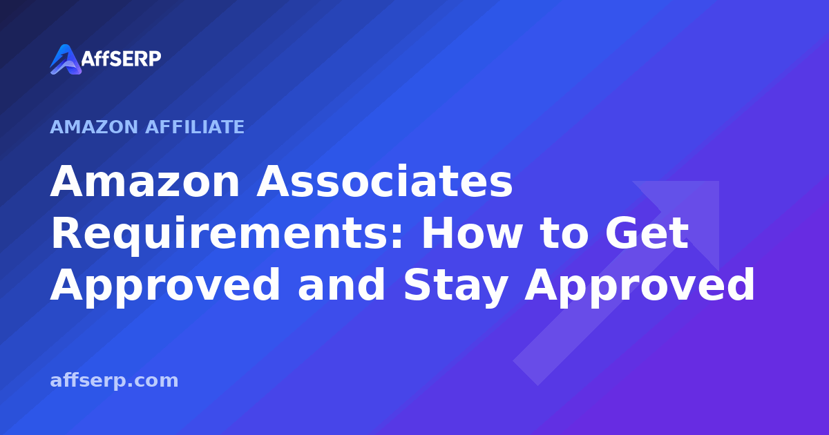 Amazon Associates Requirements: How to Get Approved and Stay Approved
