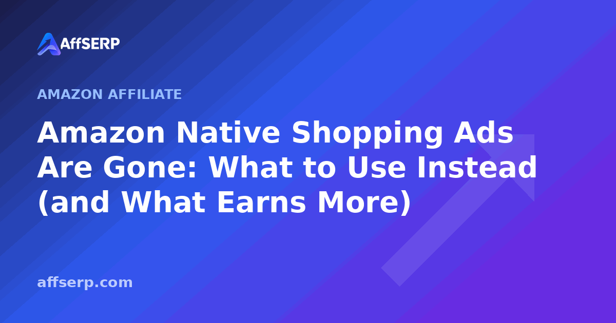 Amazon Native Shopping Ads Are Gone: What to Use Instead (and What Earns More)