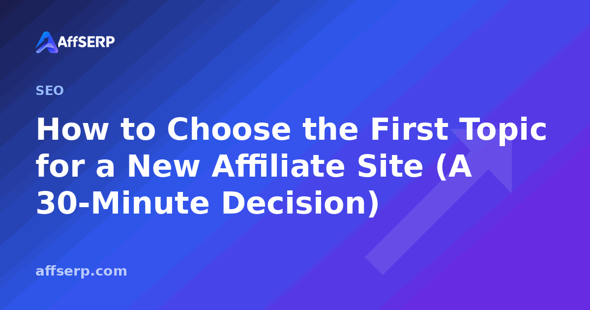 How to Choose the First Topic for a New Affiliate Site (A 30-Minute Decision)