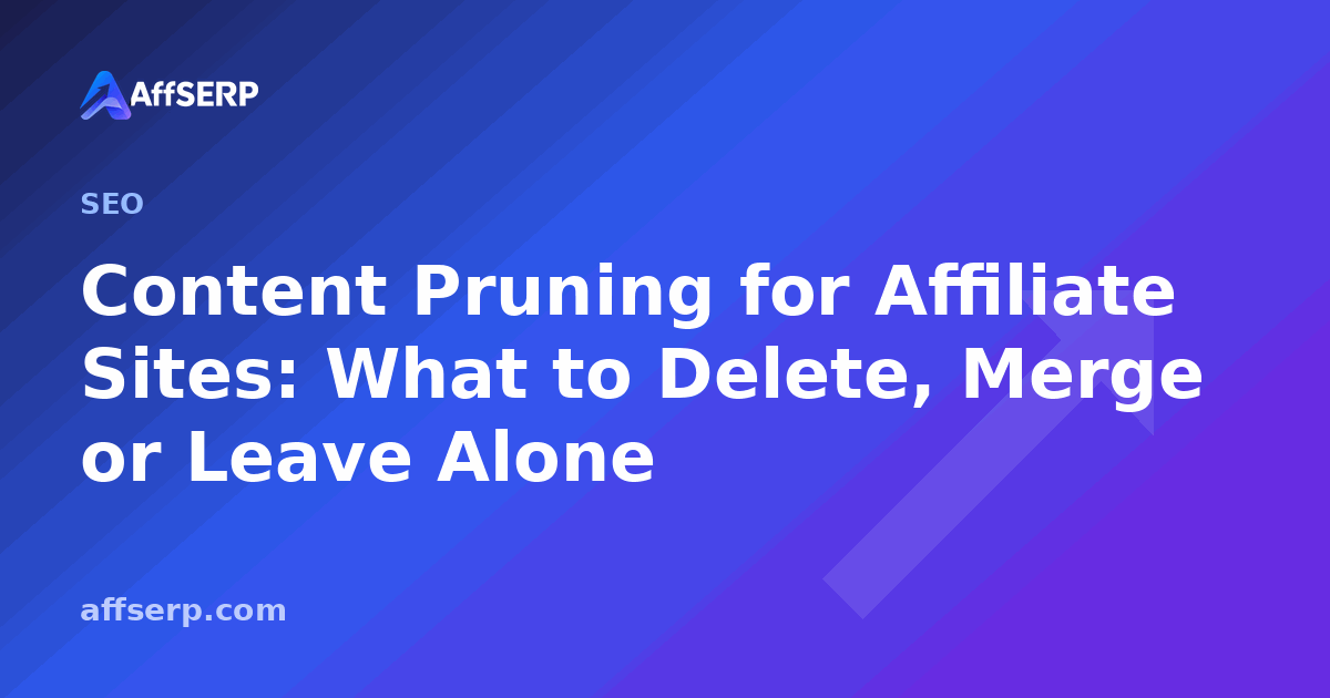 Content Pruning for Affiliate Sites: What to Delete, Merge or Leave Alone