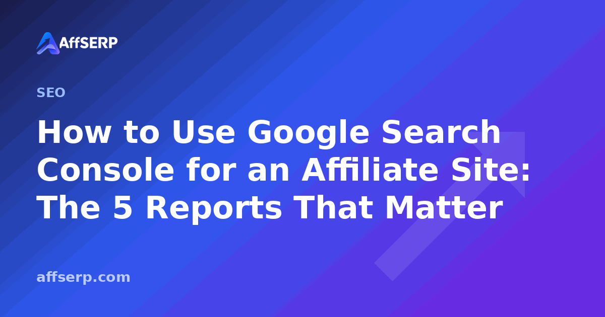 How to Use Google Search Console for an Affiliate Site: The 5 Reports That Matter