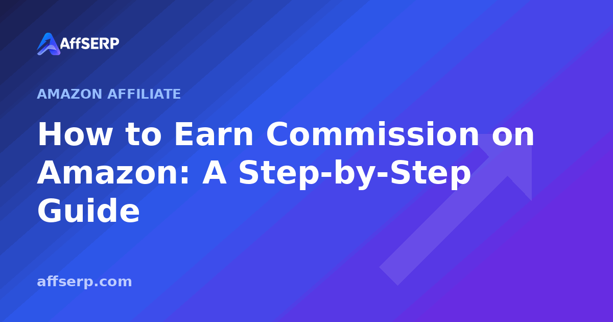 How to Earn Commission on Amazon: A Step-by-Step Guide