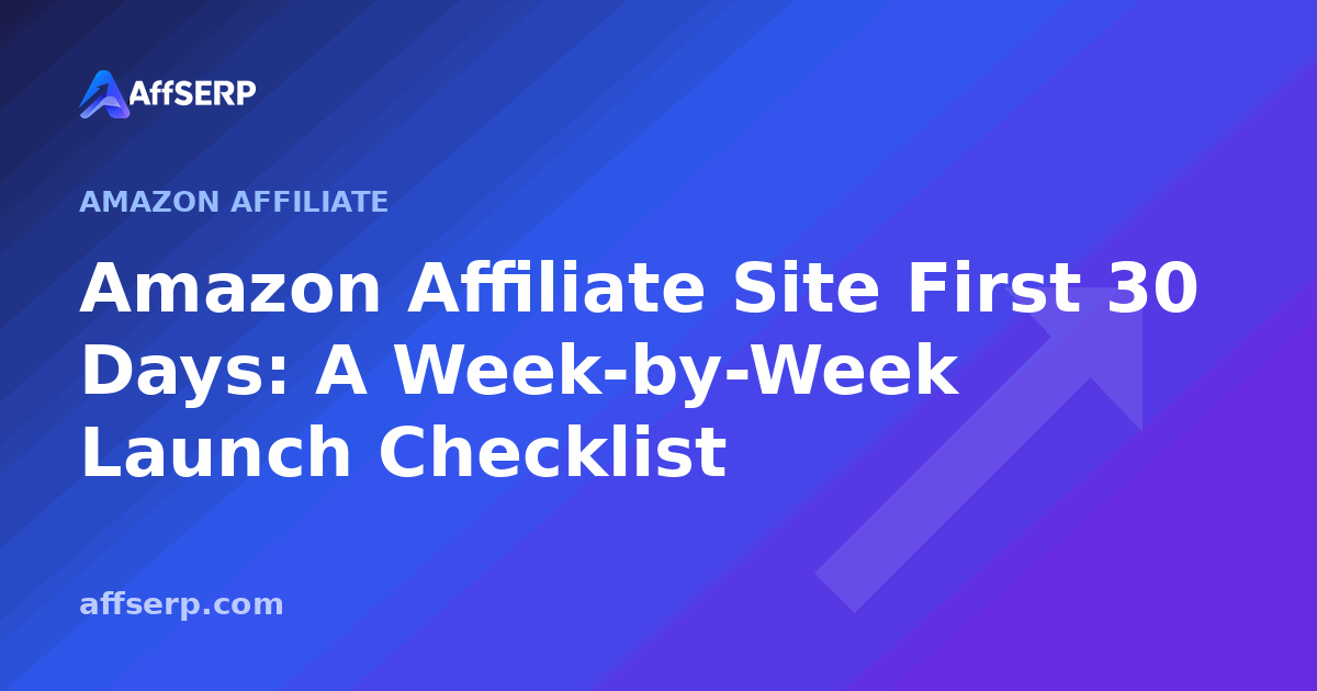 Amazon Affiliate Site First 30 Days: A Week-by-Week Launch Checklist