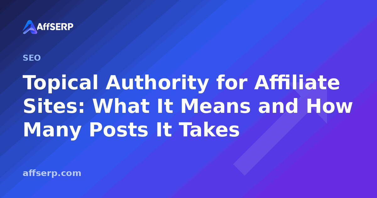 Topical Authority for Affiliate Sites: What It Means and How Many Posts It Takes