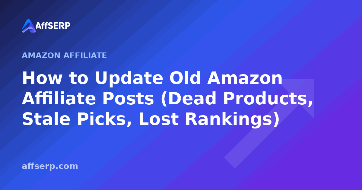 How to Update Old Amazon Affiliate Posts (Dead Products, Stale Picks, Lost Rankings)